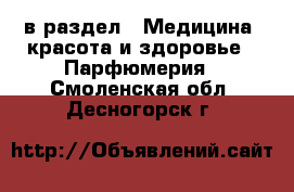  в раздел : Медицина, красота и здоровье » Парфюмерия . Смоленская обл.,Десногорск г.